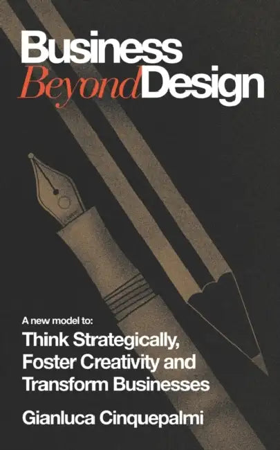 Business Beyond Design: A new model to Think Strategically, Foster Creativity and Transform Businesses by Gianluca Cinquepalmi