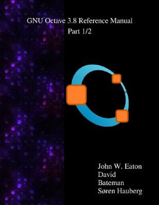 The GNU Octave 3.8 Reference Manual - Part 1/2: Free Your Numbers by David Bateman