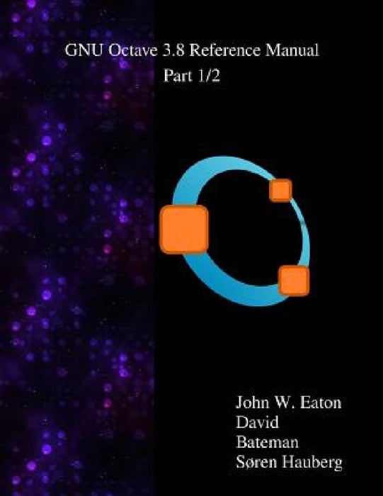 The GNU Octave 3.8 Reference Manual - Part 1/2: Free Your Numbers by David Bateman