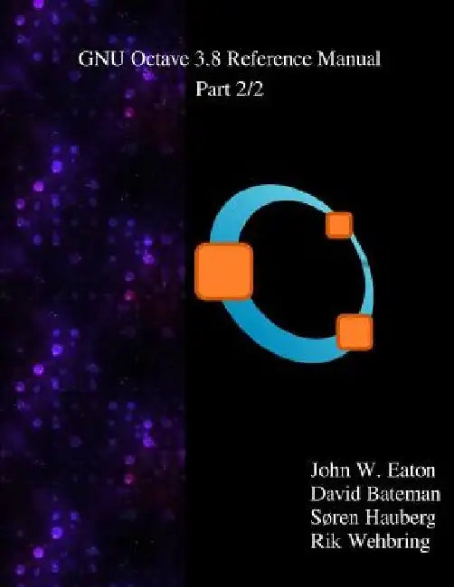 The GNU Octave 3.8 Reference Manual - Part 2/2: Free Your Numbers by David Bateman