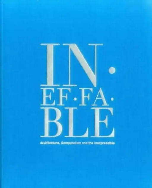 Ineffable: Architecture, Computation and the Inexpressible by Bradley Horn, Maria Berman, Karl Chu