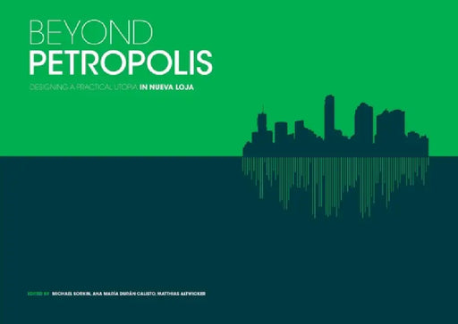 Beyond Petropolis: Designing a Practical Utopia in Nueva Loja by Michael Sorkin, Michael Sorkin, Ana María Durán Calisto Calisto