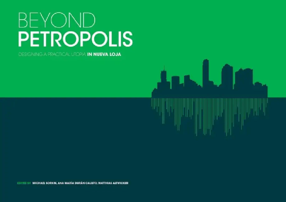 Beyond Petropolis: Designing a Practical Utopia in Nueva Loja by Michael Sorkin, Michael Sorkin, Ana María Durán Calisto Calisto