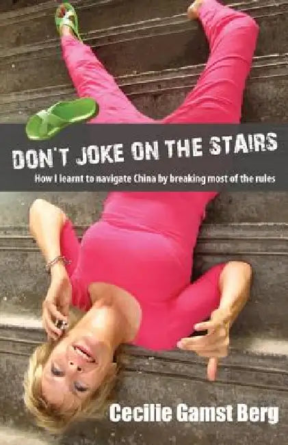 Don't Joke on the Stairs: How I Learnt to Navigate China by Breaking Most of the Rules by Cecilie Gamst Berg
