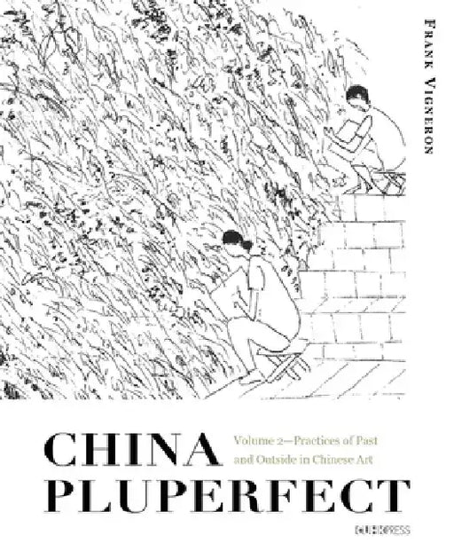 China Pluperfect: Volume 2--Practices of Past and Outside in Chinese Art