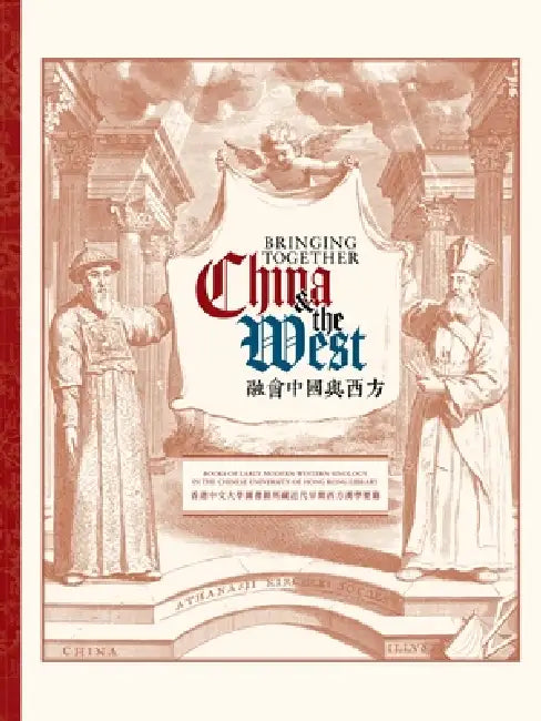 Bringing Together China and the West: Books of Early Modern Western Sinology in the Chinese University of Hong Kong Library by Stuart M. McManus