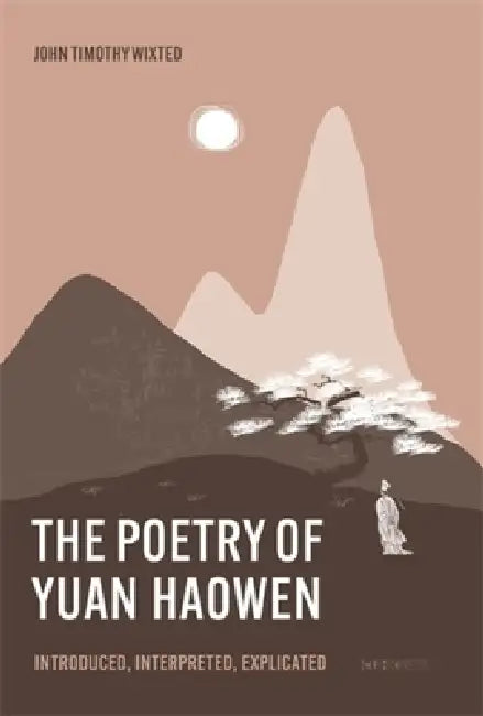 The Poetry of Yuan Haowen: Introduced, Interpreted, Explicated by John Timothy Wixted