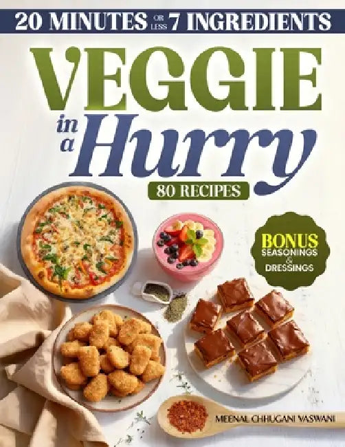 Veggie in a Hurry: 80 Flavorful Vegan & Vegetarian Recipes in 20 Minutes or less, using 7 Ingredients or less by Meenal Chhugani Vaswani