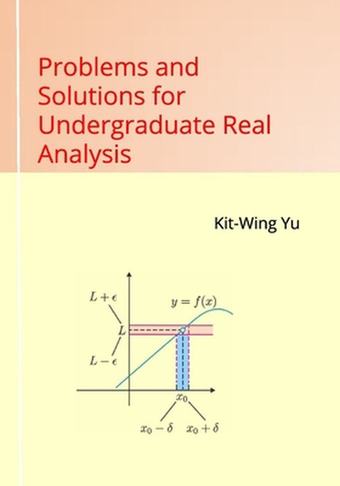 Problems and Solutions for Undergraduate Real Analysis by Yu, Kit-Wing