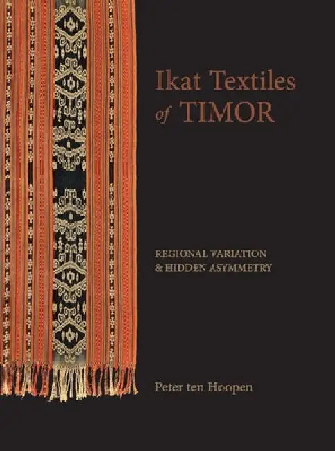 Ikat Textiles of Timor: Regional Variation and Hidden Asymmetry by Peter Ten Hoopen