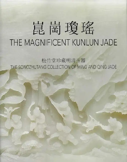 The Magnificent Kunlun Jade: The Songzhutang Collection of Ming and Qing Jade by Thomas Fok