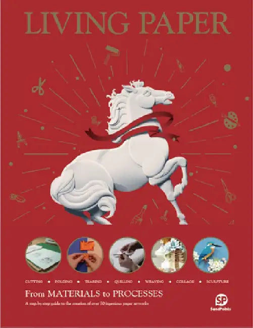 Living Paper: From Materials to Processes: A Step-By-Step Guide to the Creation of Over 70 Ingenious Paper Artworks - Cutting, Foldi by Sendpoints Publishing Co Ltd