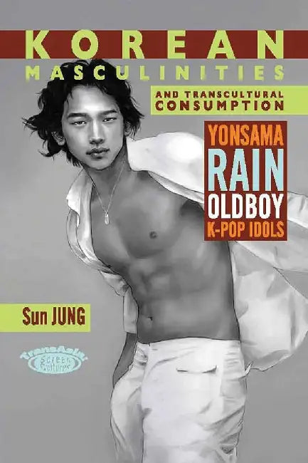 Korean Masculinities and Transcultural C by Sun Jung