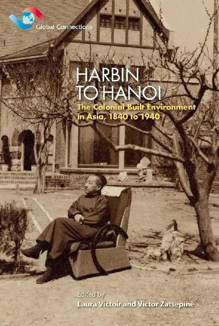 Harbin to Hanoi - The Colonial Built Env by Laura Victoir