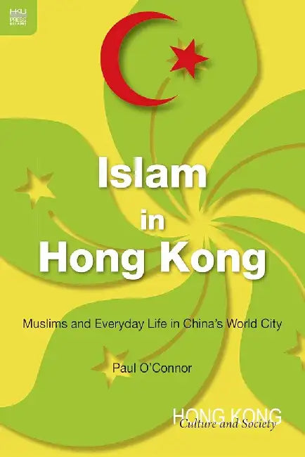 Islam in Hong Kong - Muslims and Everyda by Paul O’Connor