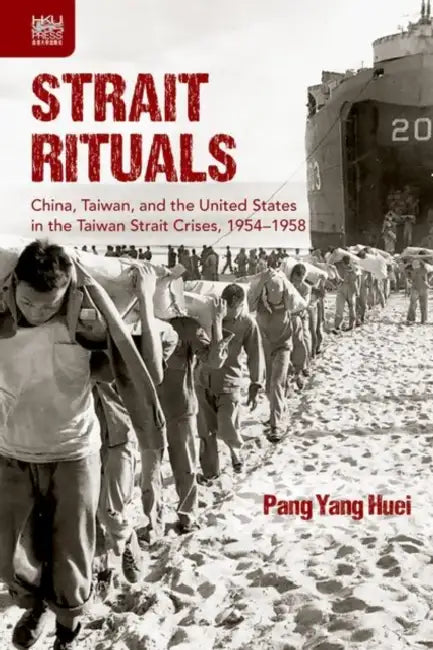 Strait Rituals: China, Taiwan, and the United States in the Taiwan Strait Crisis, 1954-1958 by Yang Huei Pang