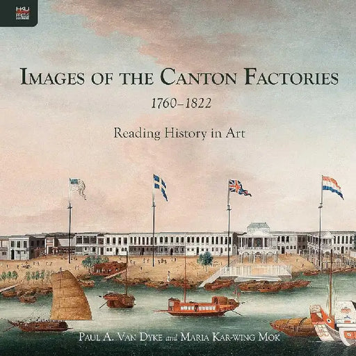 Images of the Canton Factories 1760 - 1822 by Paul A. Van Dyke