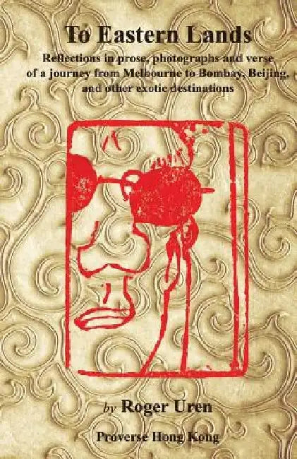 To Eastern Lands: Reflections in prose, photographs and verse of a journey from Melbourne to Bombay, Beijing, and other exotic destinations by Roger Uren