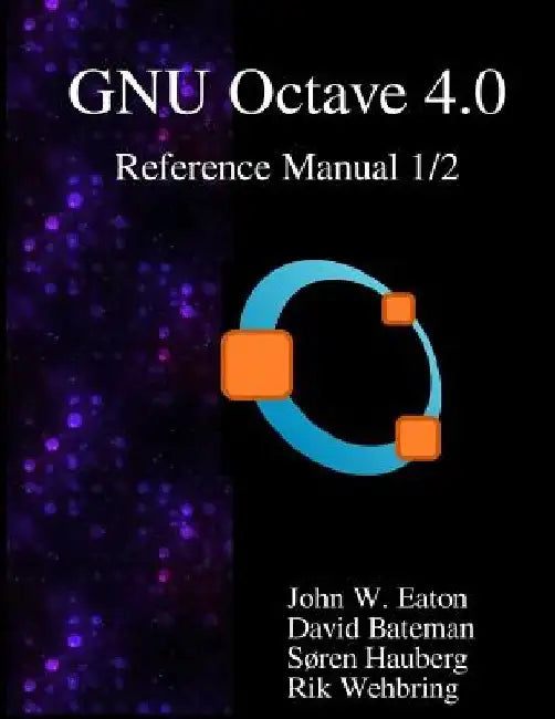The GNU Octave 4.0 Reference Manual 1/2: Free Your Numbers by David Bateman