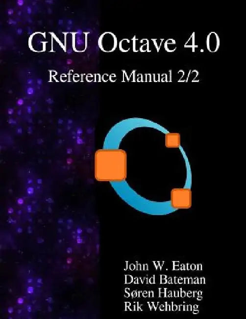 The GNU Octave 4.0 Reference Manual 2/2: Free Your Numbers by David Bateman