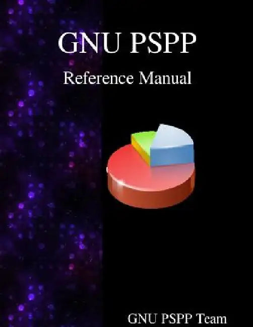 GNU PSPP Reference Manual: GNU PSPP Statistical Analysis Software by Gnuu Pspp Team