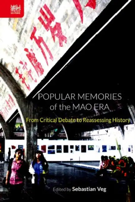 Popular Memories of the Mao Era: From Critical Debate to Reassessing History by Sebastian Veg