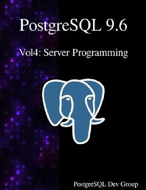 PostgreSQL 9.6 Vol4: Server Programming by Postgresql Development Group