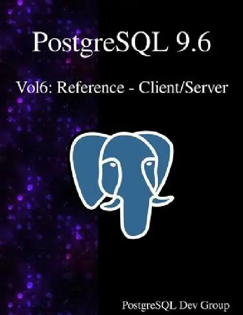 PostgreSQL 9.6 Vol6: Reference - Client/Server by Postgresql Development Group