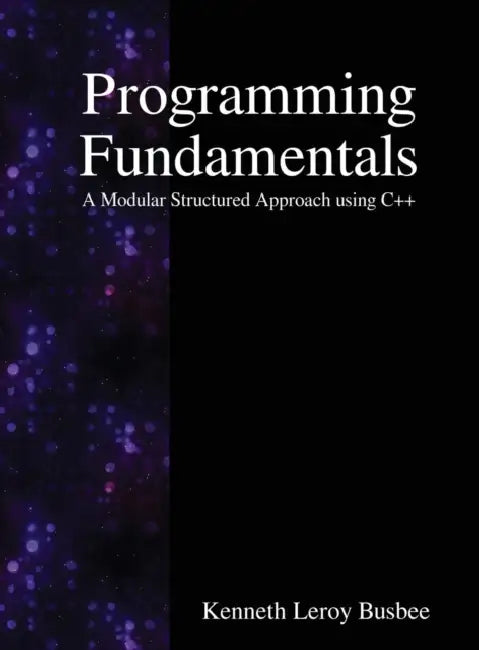 Programming Fundamentals: A Modular Structured Approach using C++ by Kenneth Leroy Busbee