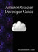Amazon Glacier Developer Guide by Documentation Team