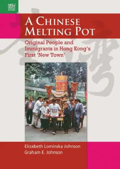 A Chinese Melting Pot: Original People and Immigrants in Hong Kong's First 'new Town' by Elizabeth Lominska Johnson, Graham E. Johnson