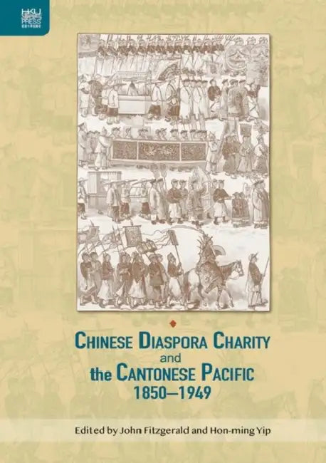 Chinese Diaspora Charity and the Cantonese Pacific, 1850-1949 by John Fitzgerald, Hon-Ming Yip