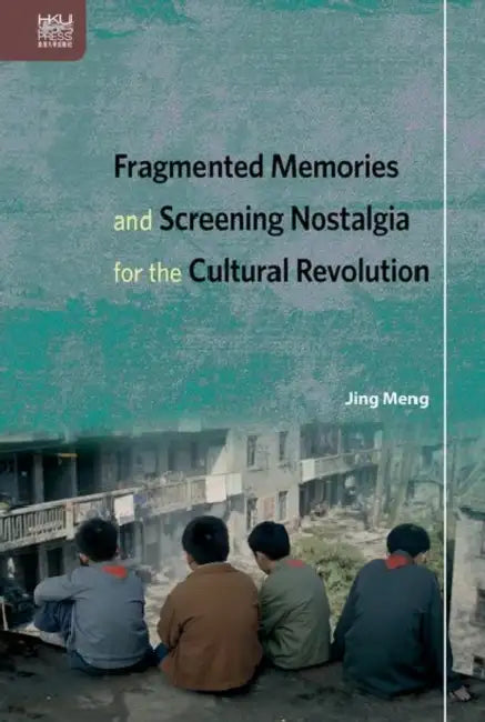 Fragmented Memories and Screening Nostalgia for the Cultural Revolution by Jing Meng