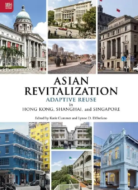 Asian Revitalization: Adaptive Reuse in Hong Kong, Shanghai, and Singapore by Katie Cummer, Lynne D. DiStefano