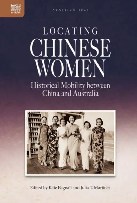 Locating Chinese Women: Historical Mobility Between China and Australia by Kate Bagnall, Julia T. Martínez