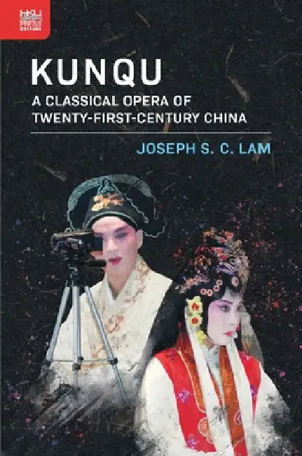 Kunqu: A Classical Opera of Twenty-First-Century China by Joseph S. C. Lam