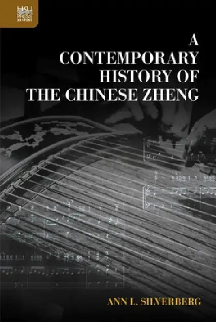 A Contemporary History of the Chinese Zheng by Ann L. Silverberg