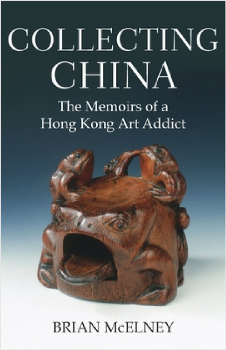Collecting China: The Memoirs of a Hong Kong Art Addict by Brian McElney