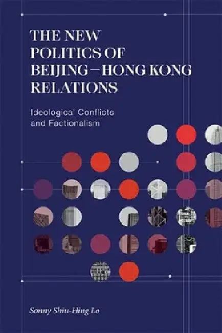 The New Politics of Beijing–Hong Kong Relations: Ideological Conflicts and Factionalism by Sonny Shiu-hing Lo