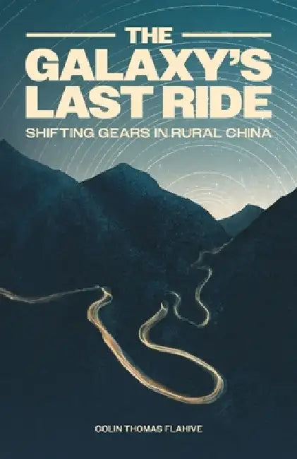 The Galaxy's Last Ride: Shifting Gears in Rural China by Colin Flahive