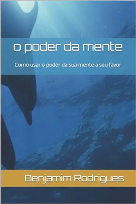o poder da mente: Como usar o poder da sua mente a seu favor by Marques, Paulo