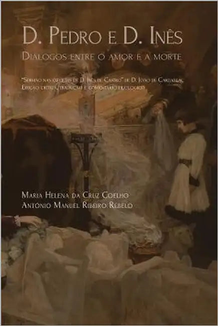 D. Pedro e D. Inês: diálogo entre o amor e a morte by Rebelo, António Manuel Ribeiro