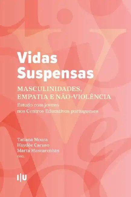 Vidas Suspensas: masculinidades, empatia e não-violência: Estudo com jovens nos Centros Educativos portugueses by Haydée Caruso, Marta Mascarenhas, Tatiana Moura