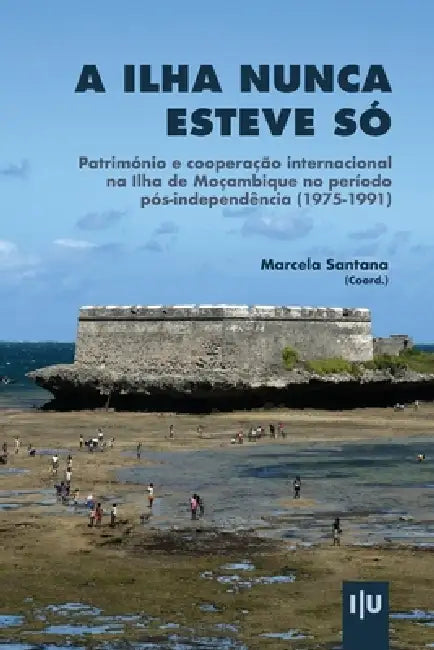 A Ilha nunca esteve só: Património e cooperação internacional na Ilha de Moçambique no período pós-independência (1975-1991) by Marcela Santana