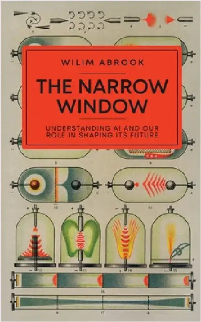 The Narrow Window: Understanding AI and Our Role in Shaping its Future by Wilim Abrook