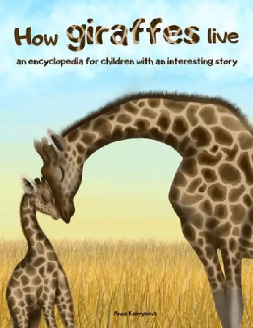 How Giraffes Live: An Encyclopedia for Children with an Interesting Story by Anna Kalmykova