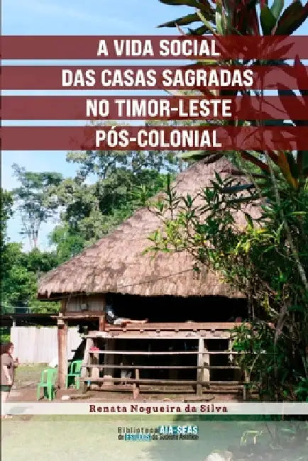 A vida social das casas sagradas no Timor-Leste pós-colonial by Renata Nogueira Da Silva