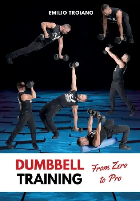 Dumbbell Training - From Zero to Pro by Emilio Troiano