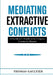 Mediating Extractive Conflicts: A Practitioner's Handbook for Company-Community Disputes. by Thomas Gaultier