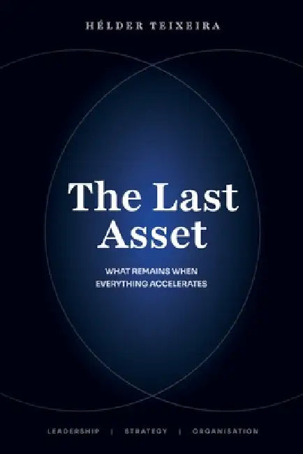 The Last Asset - What Remains When Everything Accelerates by Hélder Teixeira